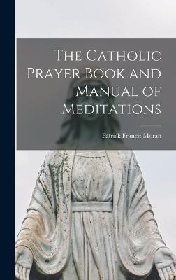 The Catholic Prayer Book and Manual of Meditations - Moran, Patrick Francis