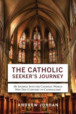 The Catholic Seeker's Journey: My Journey Into the Catholic World - Jordan, Andrew