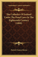 The Catholics of Ireland Under the Penal Laws in the Eighteenth Century (1899)