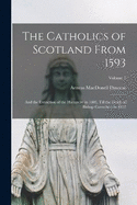 The Catholics of Scotland From 1593: And the Extinction of the Hierarchy in 1603, Till the Death of Bishop Carruthers in 1852; Volume 1