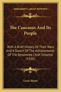 The Caucasus and Its People: With a Brief History of Their Wars, and a Sketch of the Achievements of the Renowned Chief Schamyl (1856)