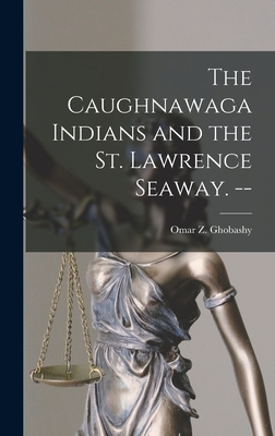 The Caughnawaga Indians and the St. Lawrence Seaway. -- - Ghobashy, Omar Z 1924- (Creator)