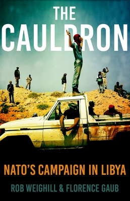 The Cauldron: Nato's Campaign in Libya - Weighill, Rob, and Gaub, Florence