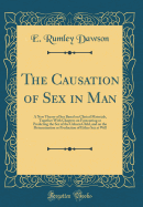 The Causation of Sex in Man: A New Theory of Sex Based on Clinical Materials, Together with Chapters on Forecasting or Predicting the Sex of the Unborn Child, and on the Determination or Production of Either Sex at Will (Classic Reprint)