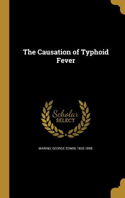 The Causation of Typhoid Fever - Waring, George Edwin 1833-1898 (Creator)