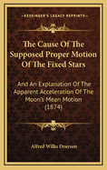 The Cause of the Supposed Proper Motion of the Fixed Stars: And an Explanation of the Apparent Acceleration of the Moon's Mean Motion (1874)