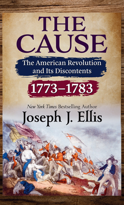 The Cause: The American Revolution and Its Discontents, 1773-1783 - Ellis, Joseph J