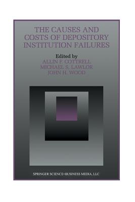 The Causes and Costs of Depository Institution Failures - Cottrell, Allin F (Editor), and Lawlor, Michael S (Editor), and Wood, John H (Editor)