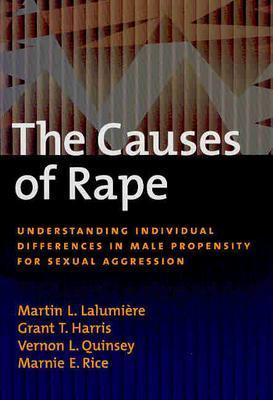 The Causes of Rape: Understanding Individual Differences in Male Propensity for Sexual Aggression - Lalumiere, Martin L, Dr., and Harris, Grant T, and Quinsey, Vernon L, Dr.