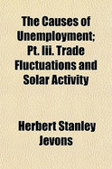 The Causes of Unemployment; PT. III. Trade Fluctuations and Solar Activity