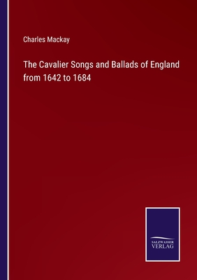 The Cavalier Songs and Ballads of England from 1642 to 1684 - MacKay, Charles