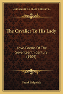 The Cavalier to His Lady: Love-Poems of the Seventeenth Century (1909)