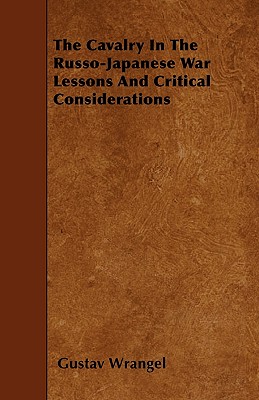 The Cavalry in the Russo-Japanese War Lessons and Critical Considerations - Wrangel, Gustav