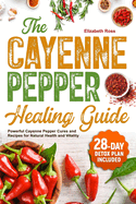 The Cayenne Pepper Healing Guide: Powerful Cayenne Pepper Cures and Recipes for Natural Health and Vitality 28-Day Detox Plan Included