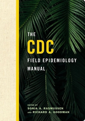 The CDC Field Epidemiology Manual - Rasmussen, Sonja A. (Editor), and Goodman, Richard A. (Editor)