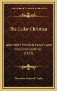 The Cedar Christian: And Other Practical Papers, and Personal Sketches (1873)