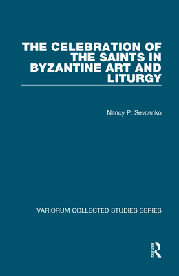 The Celebration of the Saints in Byzantine Art and Liturgy - Sevcenko, Nancy P.