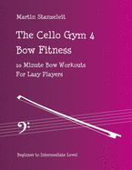 The Cello Gym 4: Bow Fitness, 10Minute Bow Workouts for Lazy Players
