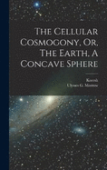 The Cellular Cosmogony, Or, The Earth, A Concave Sphere