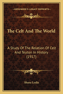 The Celt And The World: A Study Of The Relation Of Celt And Teuton In History (1917)