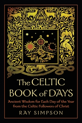 The Celtic Book of Days: Ancient Wisdom for Each Day of the Year from the Celtic Followers of Christ - Simpson, Ray