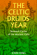 The Celtic Druids' Year: Seasonal Cycles of the Ancient Celts - King, John, Professor