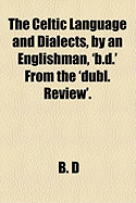 The Celtic Language and Dialects, by an Englishman, 'b.D.' From the 'dubl. Review'