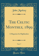 The Celtic Monthly, 1899, Vol. 7: A Magazine for Highlanders (Classic Reprint)