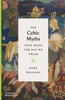 The Celtic Myths That Shape the Way We Think - Williams, Mark