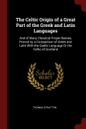 The Celtic Origin of a Great Part of the Greek and Latin Languages: And of Many Classical Proper Names, Proved by a Comparison of Greek and Latin With the Gaelic Language Or the Celtic of Scotland