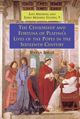 The Censorship and Fortuna of Platina's Lives of the Popes in the Sixteenth Century - Bauer, Stefan