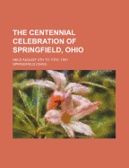 The Centennial Celebration of Springfield, Ohio: Held August 4th to 10th, 1901