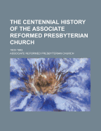 The Centennial History of the Associate Reformed Presbyterian Church: 1803-1903