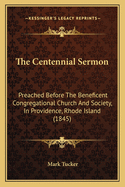 The Centennial Sermon: Preached Before the Beneficent Congregational Church and Society, in Providence, Rhode Island (1845)