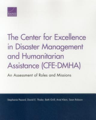 The Center for Excellence in Disaster Management and Humanitarian Assistance (Cfe-Dmha): An Assessment of Roles and Missions - Pezard, Stephanie, and Thaler, David E, and Grill, Beth