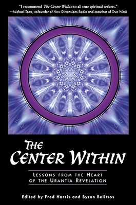 The Center Within: Lessons from the Heart of the Urantia Revelation - Harris, Fred (Editor), and Belitsos, Byron (Editor)