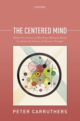The Centered Mind: What the Science of Working Memory Shows Us About the Nature of Human Thought - Carruthers, Peter