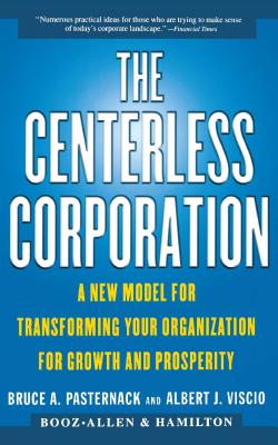 The Centerless Corporation: A New Model for Transforming Your Organization for Growth and Prosperity - Pasternack, Bruce A, and Viscio, Albert J, and Frank, Asch