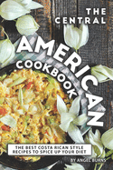 The Central American Cookbook: The Best Costa Rican Style Recipes to Spice up your Diet