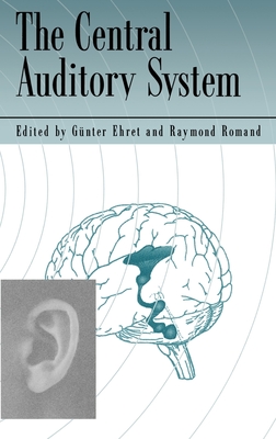 The Central Auditory System - Ehret, Romand, and Ehret, Gunter, and Romand, Raymond