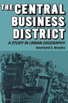 The Central Business District: A Study in Urban Geography - Murphy, Raymond E