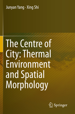 The Centre of City: Thermal Environment and Spatial Morphology - Yang, Junyan, and Shi, Xing