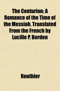 The Centurion; A Romance of the Time of the Messiah. Translated from the French by Lucille P. Borden