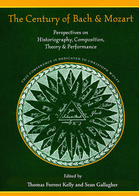 The Century of Bach and Mozart: Perspectives on Historiography, Composition, Theory and Performance - Kelly, Thomas Forrest (Editor), and Gallagher, Sean (Editor), and Blackbourn, David (Contributions by)