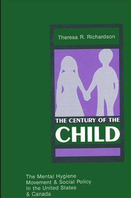 The Century of the Child: The Mental Hygiene Movement and Social Policy in the United States and Canada - Richardson, Theresa
