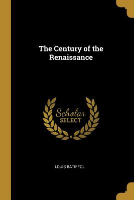 The Century of the Renaissance - Batiffol, Louis