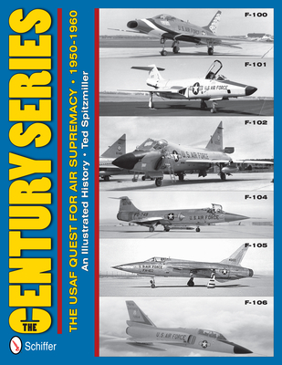 The Century Series: The USAF Quest for Air Supremacy, 1950-1960: F-100 O F-101 O F-102 O F-104 O F-105 O F-106 - Spitzmiller, Ted
