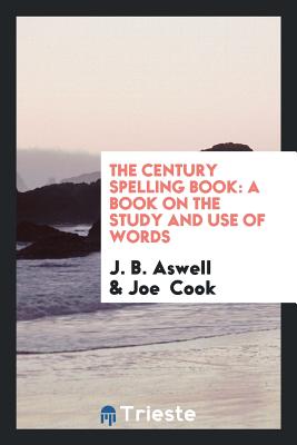 The Century Spelling Book: A Book on the Study and Use of Words - Aswell, J B, and Cook, Joe