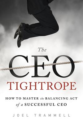 The CEO Tightrope: How to Master the Balancing Act of a Successful CEO - Trammell, Joel