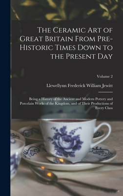 The Ceramic art of Great Britain From Pre-historic Times Down to the Present Day: Being a History of the Ancient and Modern Pottery and Porcelain Works of the Kingdom, and of Their Productions of Every Class; Volume 2 - Jewitt, Llewellynn Frederick William